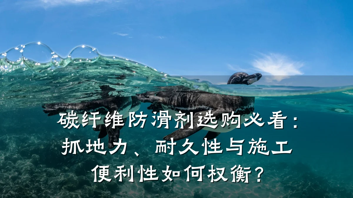 碳纤维防滑剂选购必看:抓地力、耐久性与施工便利性如何权衡?