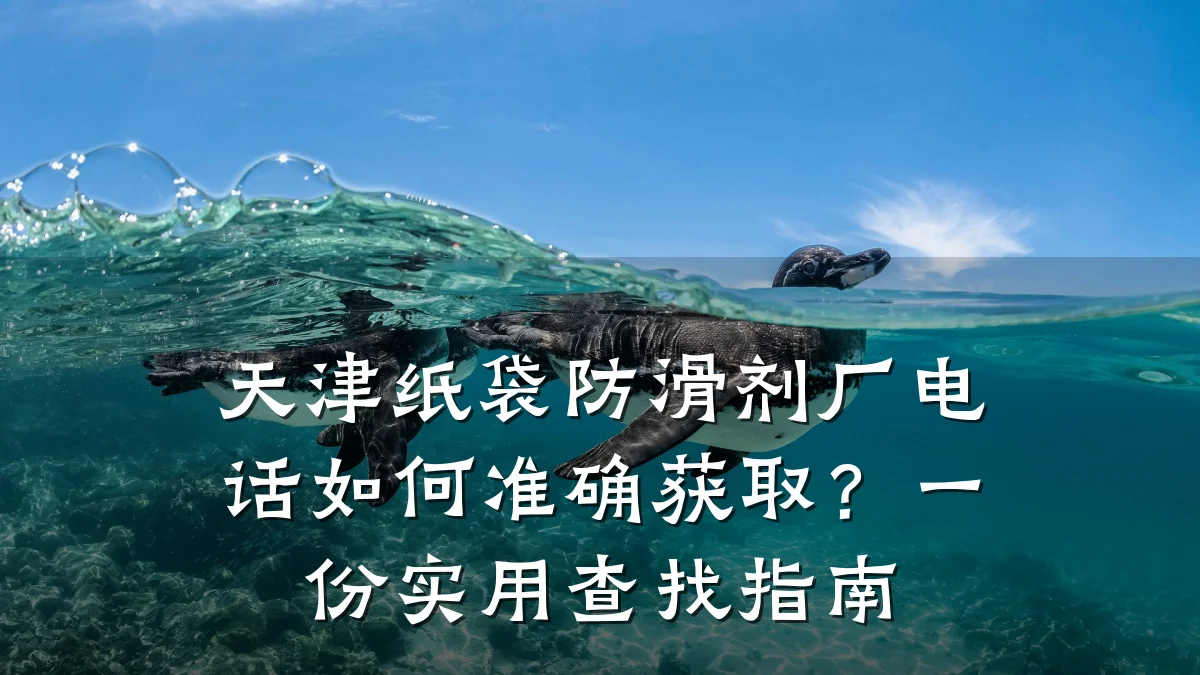 天津纸袋防滑剂厂电话如何准确获取?一份实用查找指南