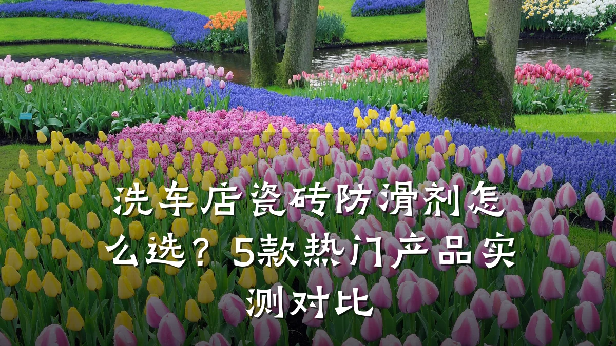 洗车店瓷砖防滑剂怎么选?5款热门产品实测对比