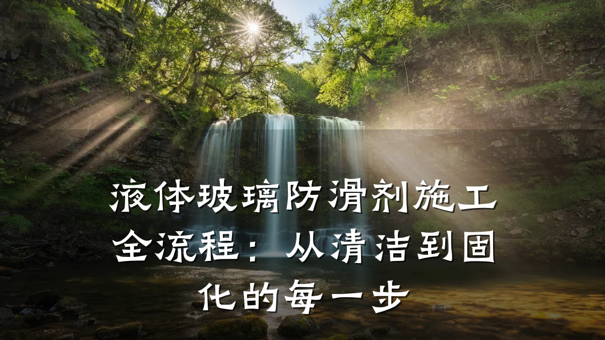 液体玻璃防滑剂施工全流程:从清洁到固化的每一步