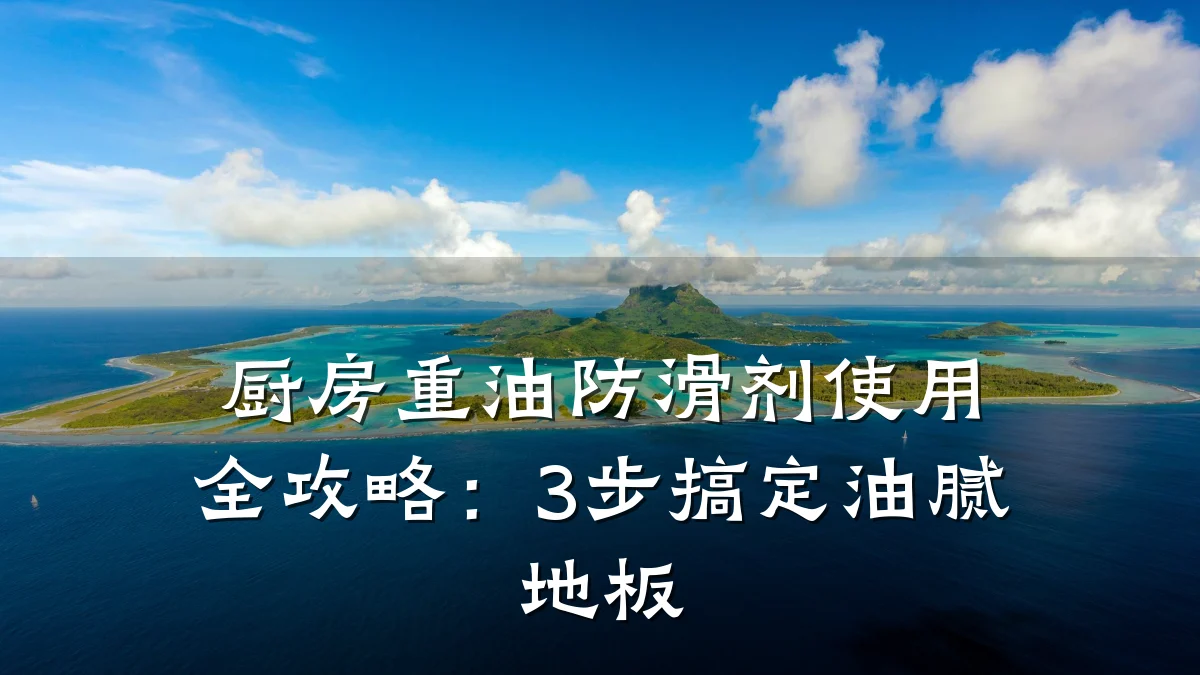 厨房重油防滑剂使用全攻略:3步搞定油腻地板