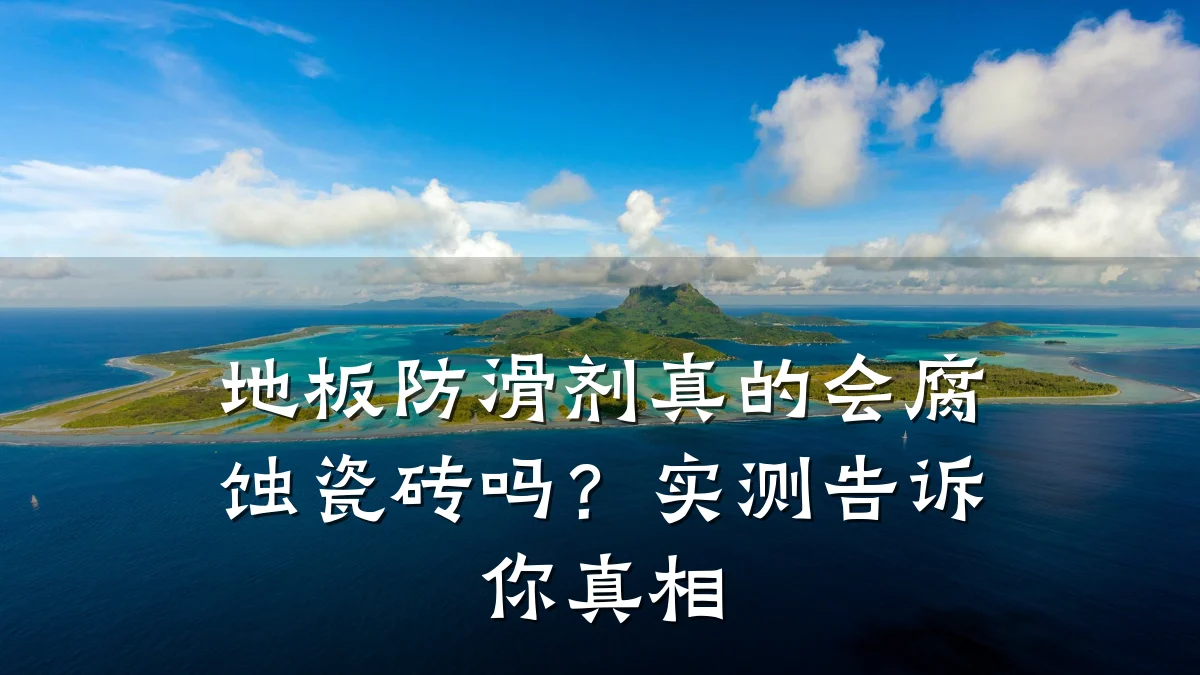 地板防滑剂真的会腐蚀瓷砖吗？实测告诉你真相