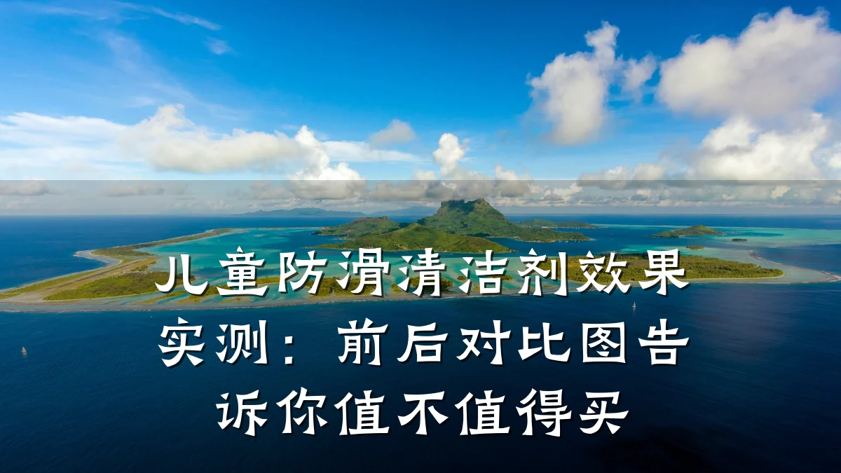 儿童防滑清洁剂效果实测:前后对比图告诉你值不值得买