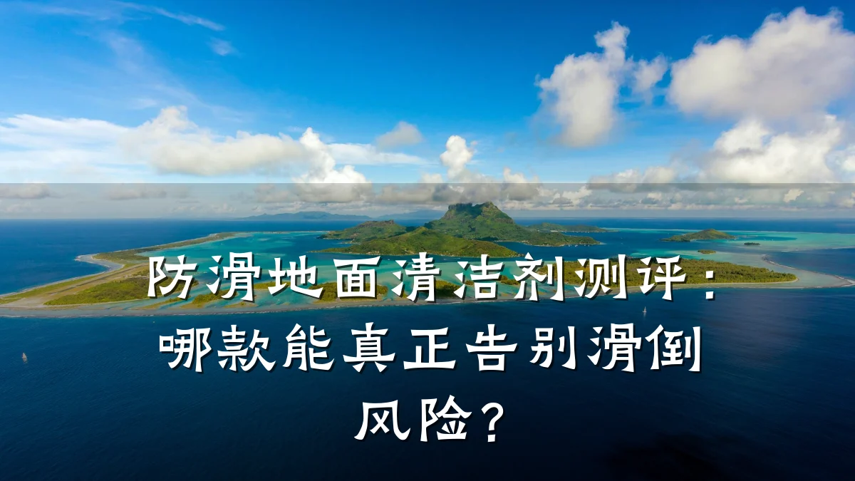 防滑地面清洁剂测评:哪款能真正告别滑倒风险?