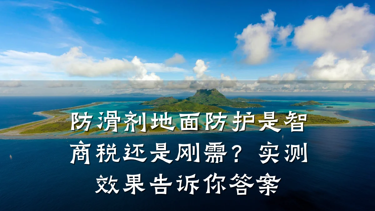 防滑剂地面防护是智商税还是刚需?实测效果告诉你答案