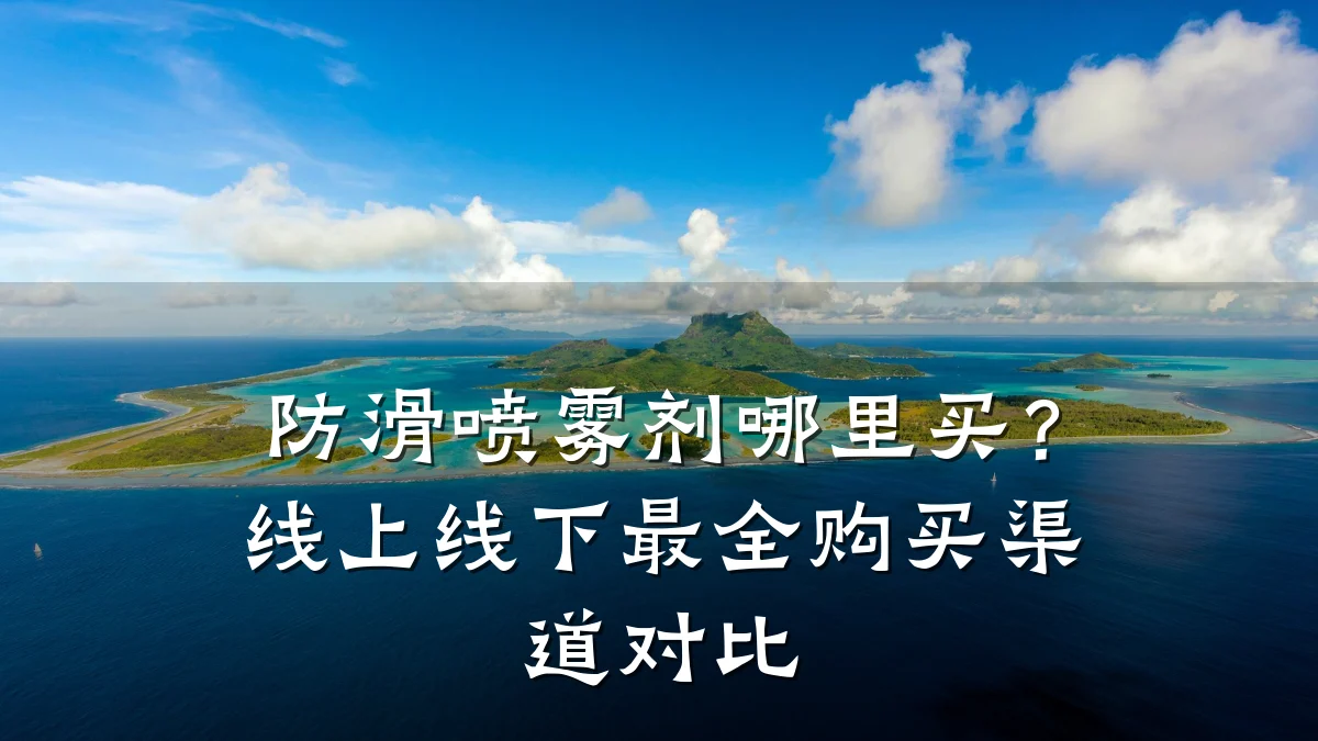 防滑喷雾剂哪里买？线上线下最全购买渠道对比