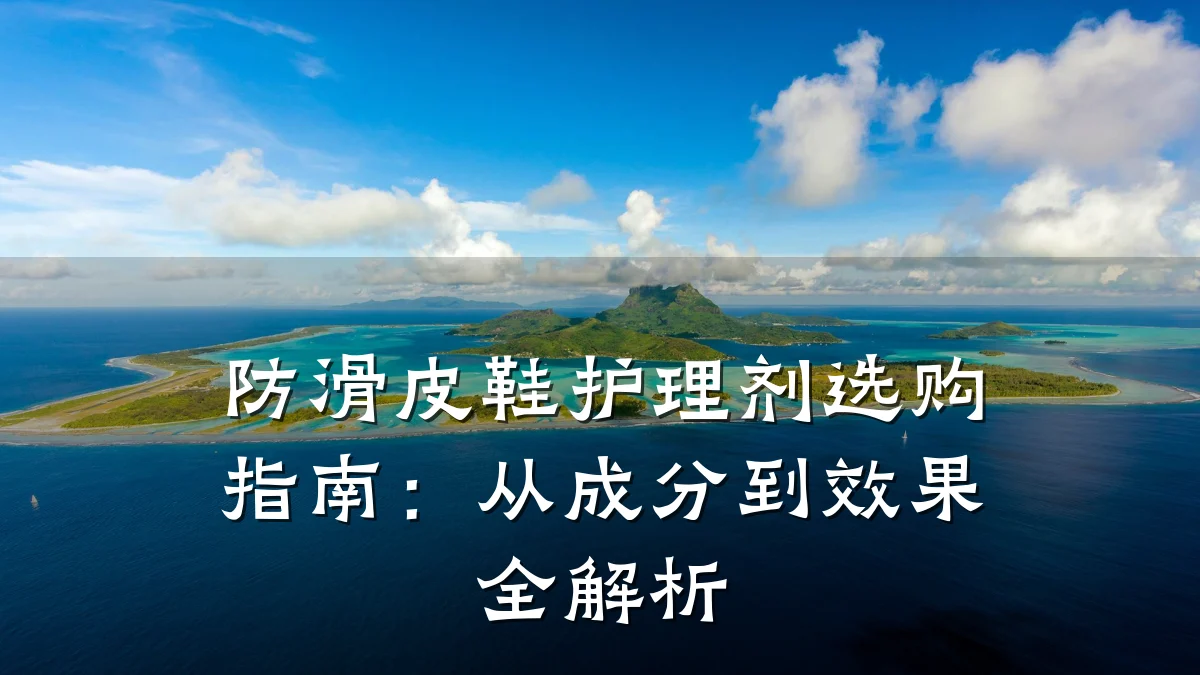 防滑皮鞋护理剂选购指南:从成分到效果全解析