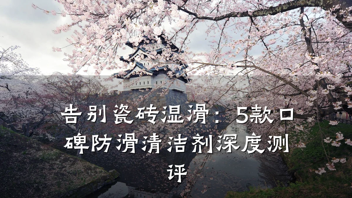 告别瓷砖湿滑:5款口碑防滑清洁剂深度测评