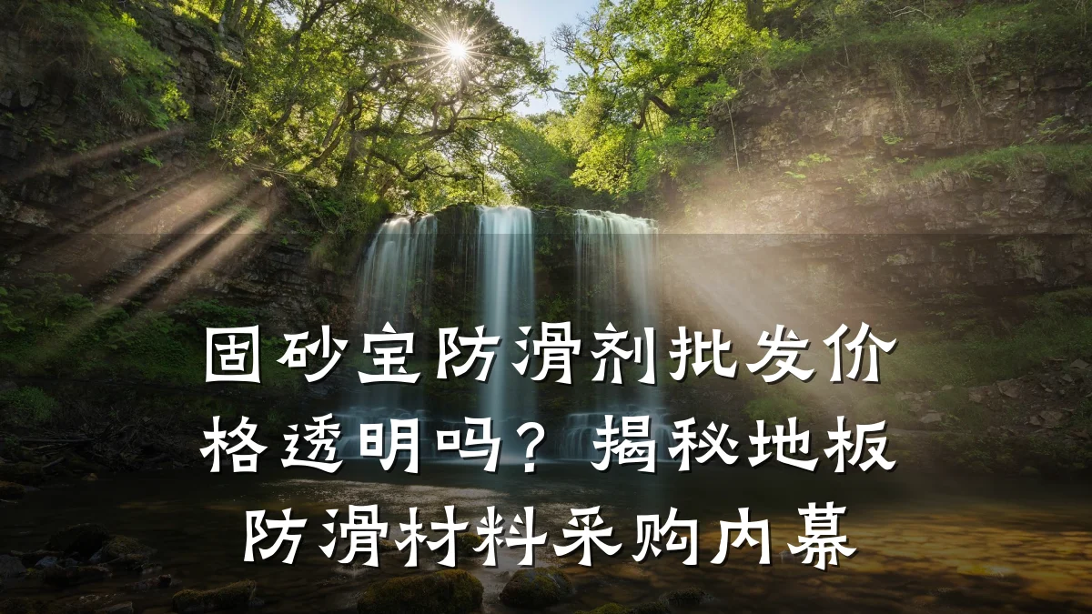 固砂宝防滑剂批发价格透明吗?揭秘地板防滑材料采购内幕