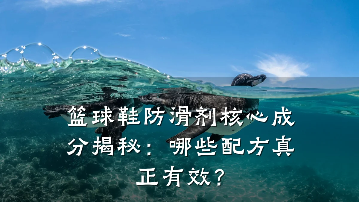 篮球鞋防滑剂核心成分揭秘:哪些配方真正有效?