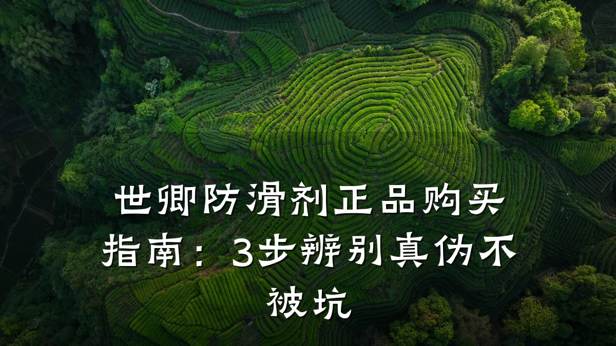 世卿防滑剂正品购买指南:3步辨别真伪不被坑