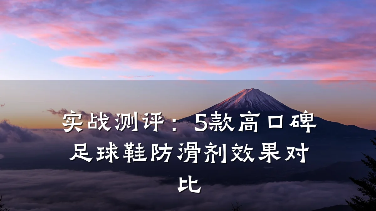 实战测评：5款高口碑足球鞋防滑剂效果对比