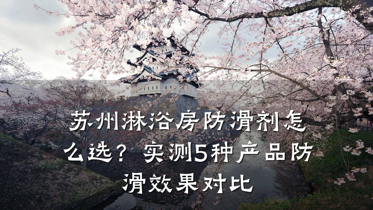 苏州淋浴房防滑剂怎么选?实测5种产品防滑效果对比
