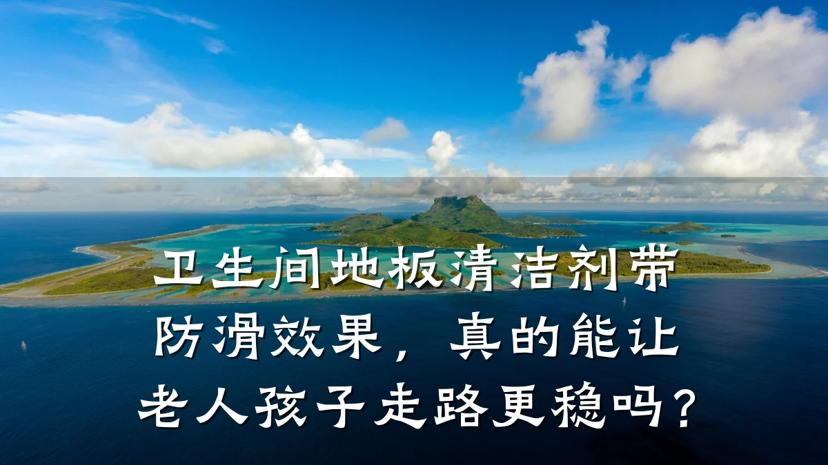 卫生间地板清洁剂带防滑效果,真的能让老人孩子走路更稳吗?