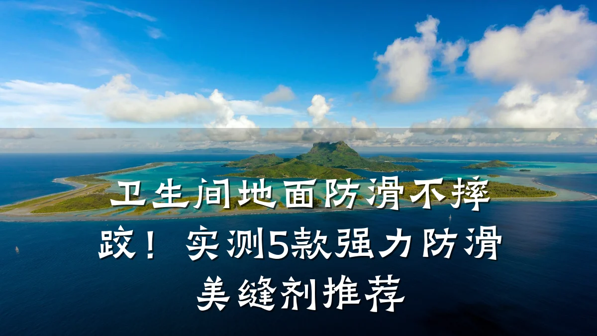 卫生间地面防滑不摔跤!实测5款强力防滑美缝剂推荐