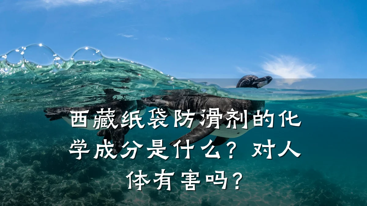 西藏纸袋防滑剂的化学成分是什么?对人体有害吗?