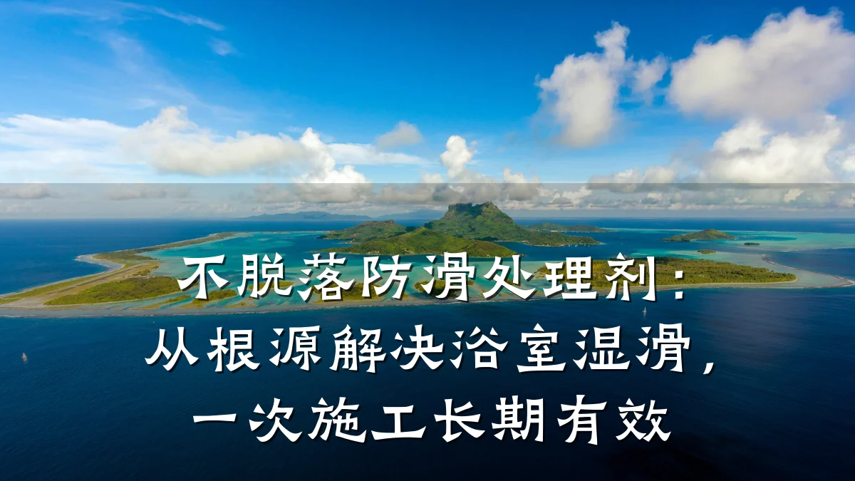 不脱落防滑处理剂:从根源解决浴室湿滑,一次施工长期有效