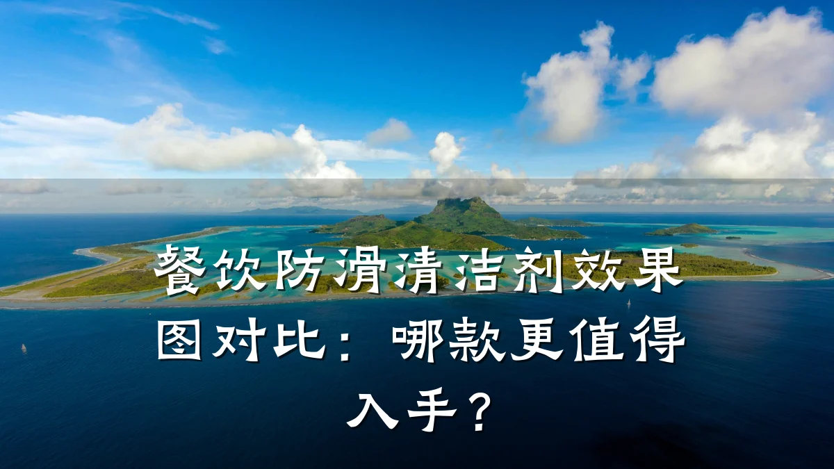 餐饮防滑清洁剂效果图对比:哪款更值得入手?