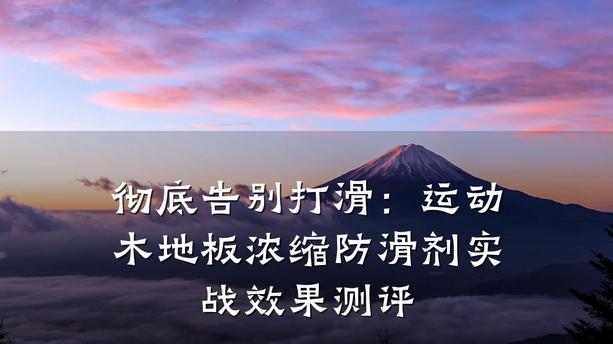 彻底告别打滑:运动木地板浓缩防滑剂实战效果测评