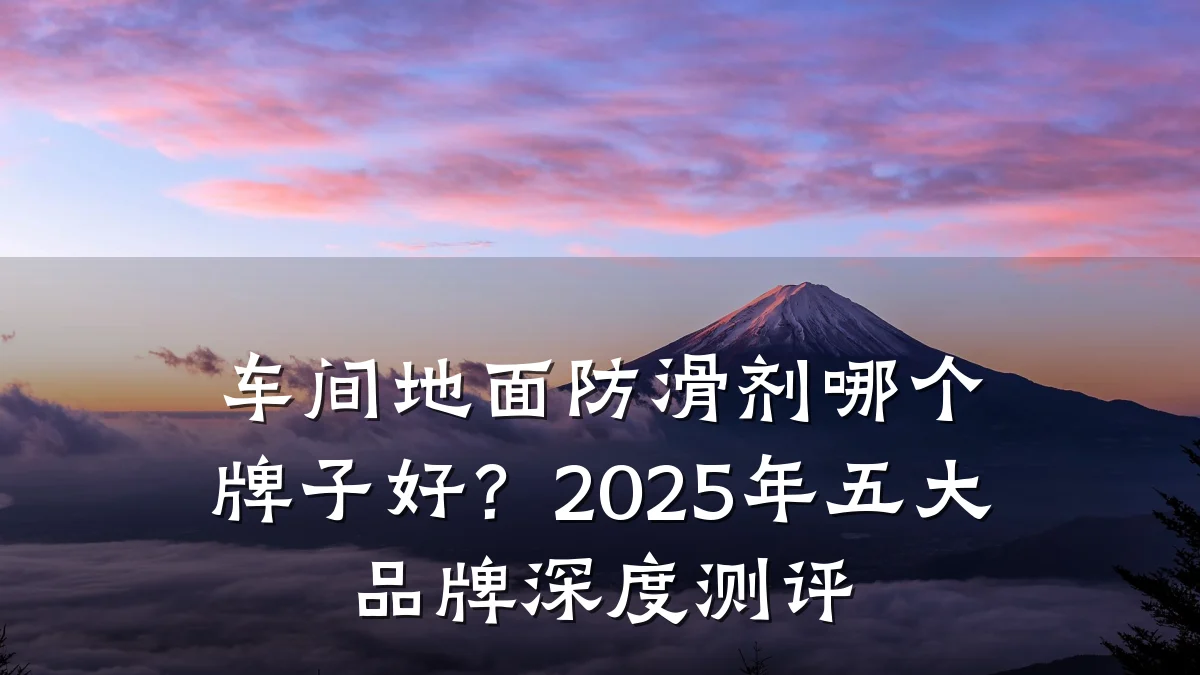 车间地面防滑剂哪个牌子好?2025年五大品牌深度测评