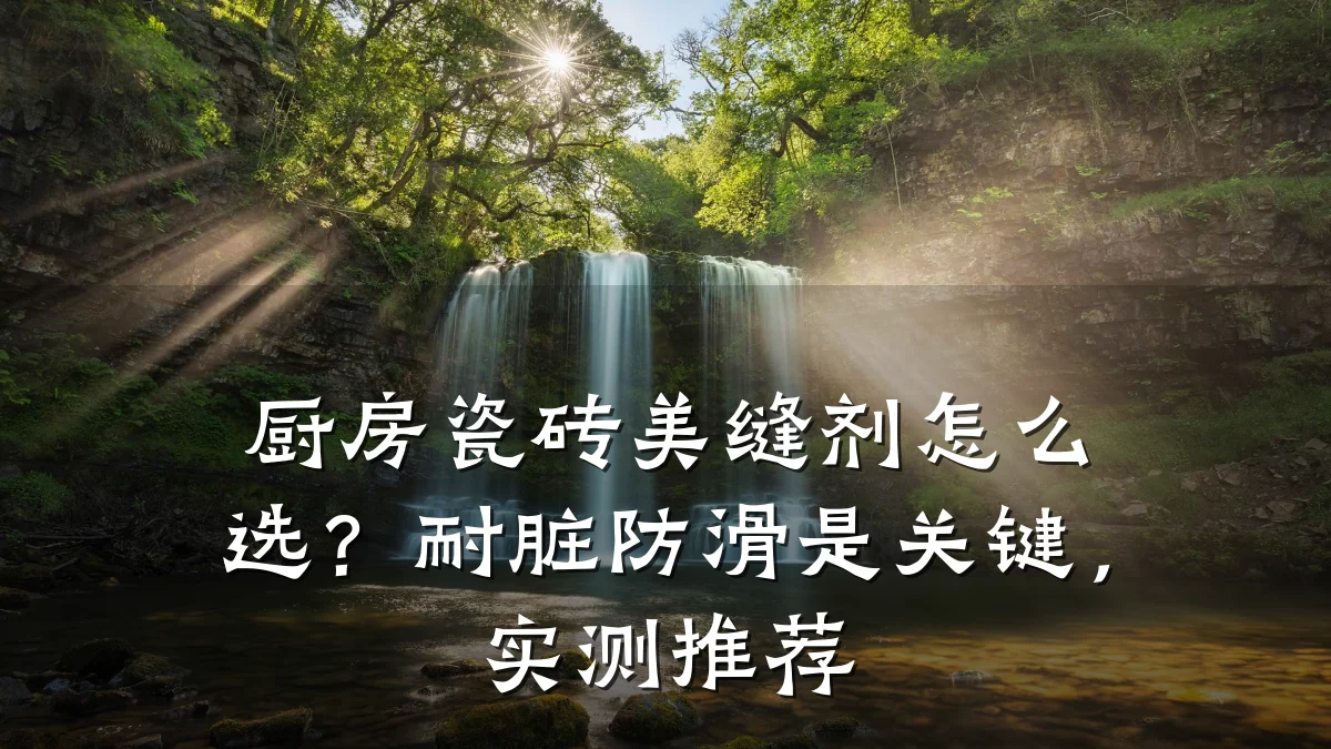 厨房瓷砖美缝剂怎么选?耐脏防滑是关键,实测推荐