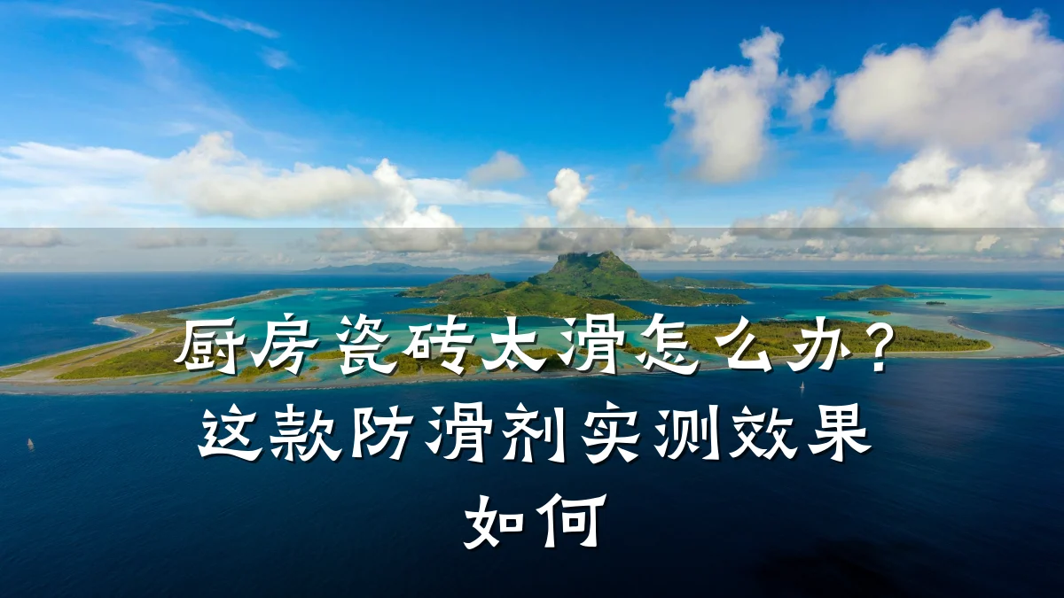 厨房瓷砖太滑怎么办?这款防滑剂实测效果如何