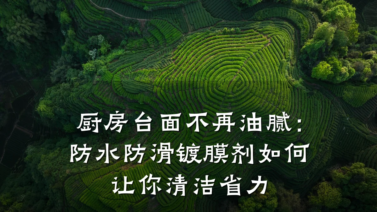厨房台面不再油腻:防水防滑镀膜剂如何让你清洁省力