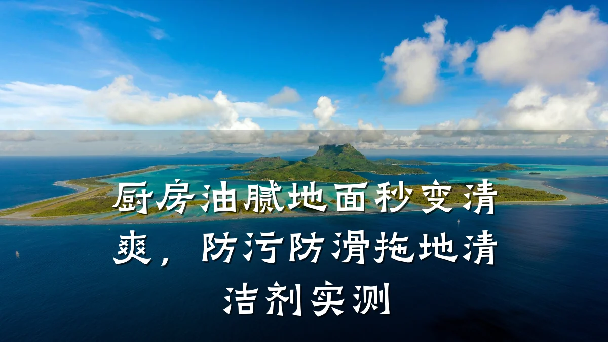 厨房油腻地面秒变清爽,防污防滑拖地清洁剂实测