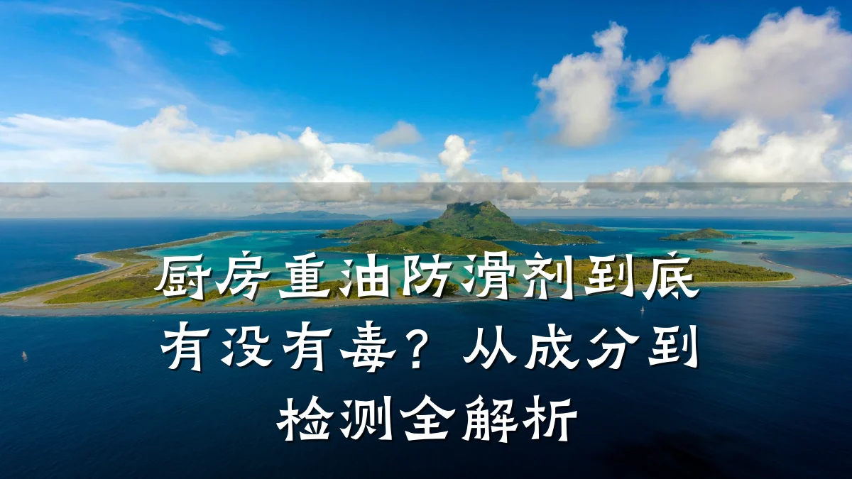 厨房重油防滑剂到底有没有毒?从成分到检测全解析