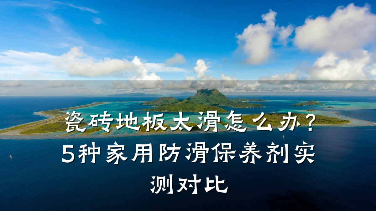 瓷砖地板太滑怎么办?5种家用防滑保养剂实测对比