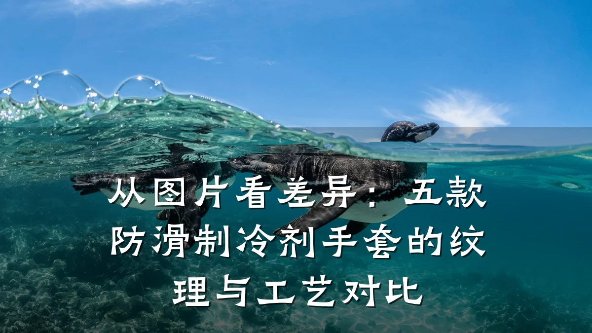 从图片看差异:五款防滑制冷剂手套的纹理与工艺对比