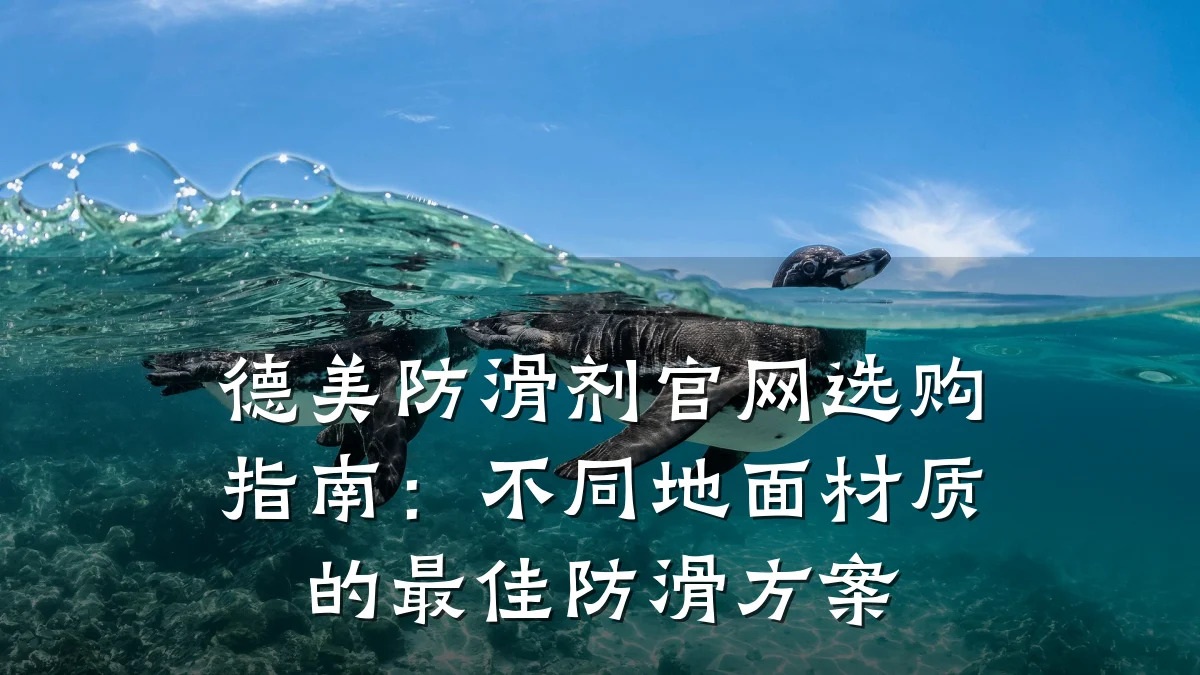 德美防滑剂官网选购指南:不同地面材质的最佳防滑方案