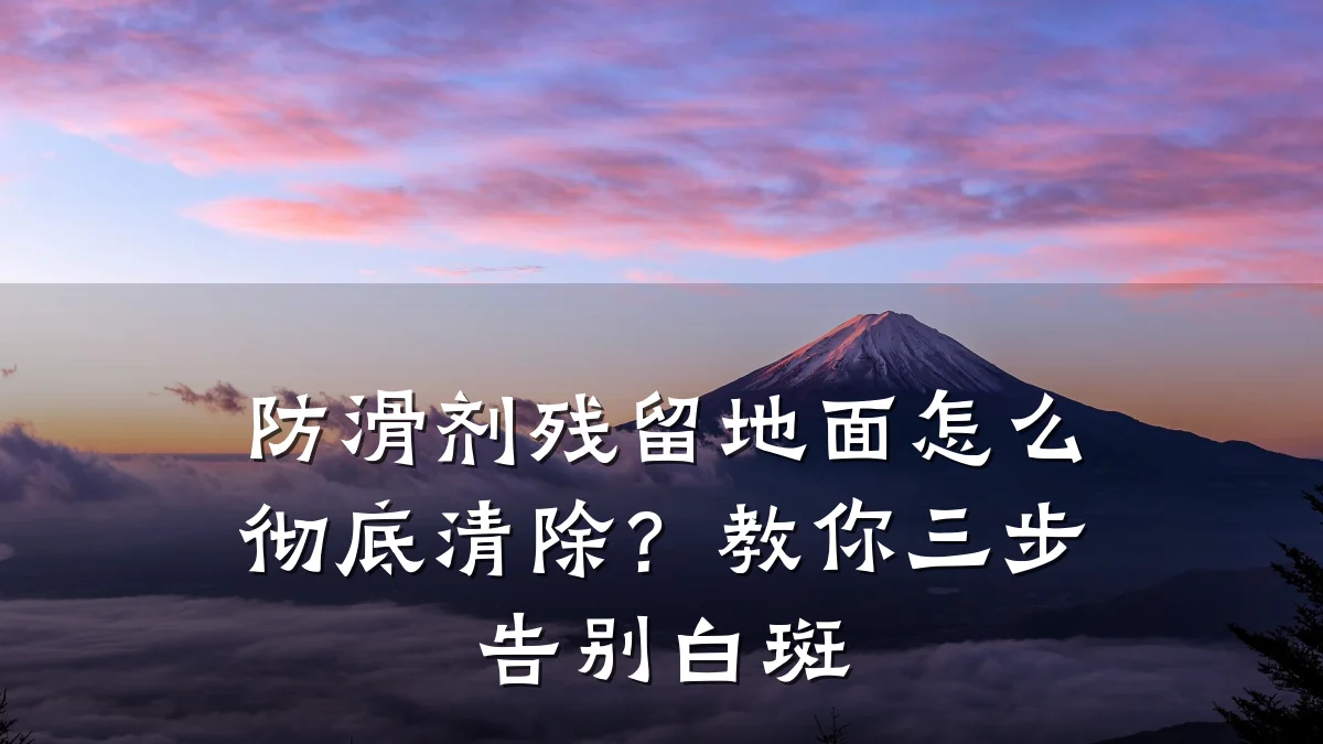 防滑剂残留地面怎么彻底清除?教你三步告别白斑
