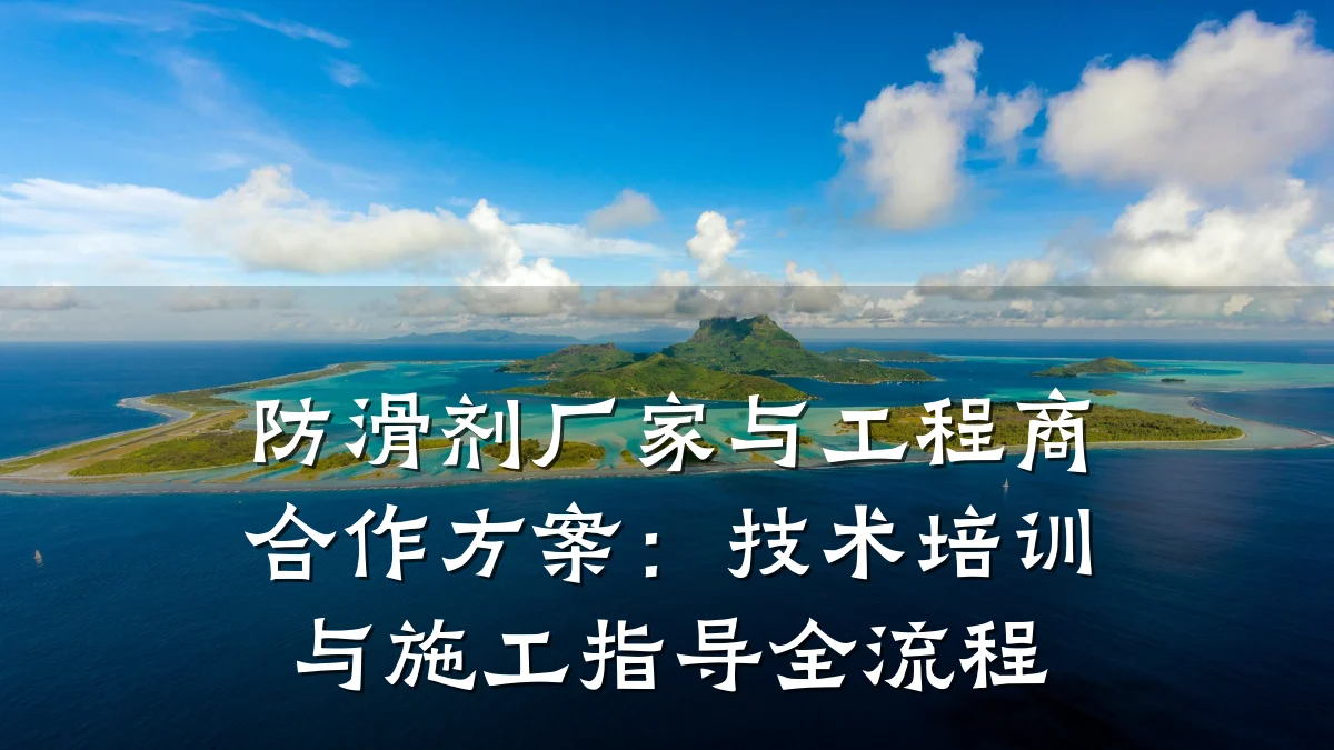 防滑剂厂家与工程商合作方案:技术培训与施工指导全流程