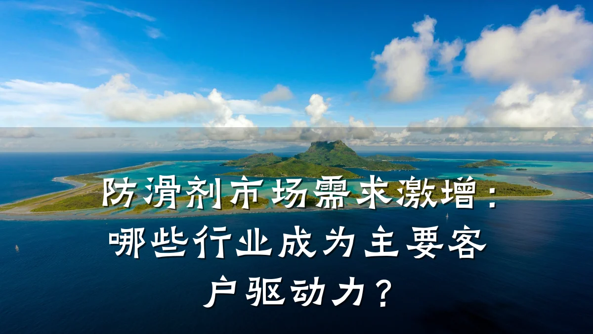 防滑剂市场需求激增:哪些行业成为主要客户驱动力?