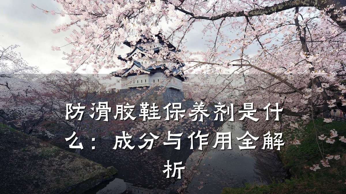 防滑胶鞋保养剂是什么:成分与作用全解析
