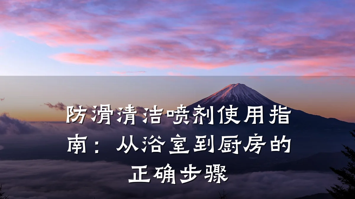 防滑清洁喷剂使用指南:从浴室到厨房的正确步骤