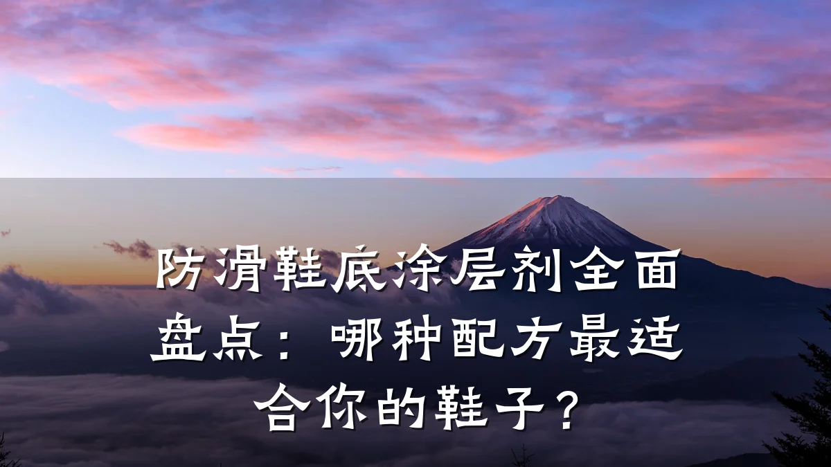 防滑鞋底涂层剂全面盘点:哪种配方最适合你的鞋子?