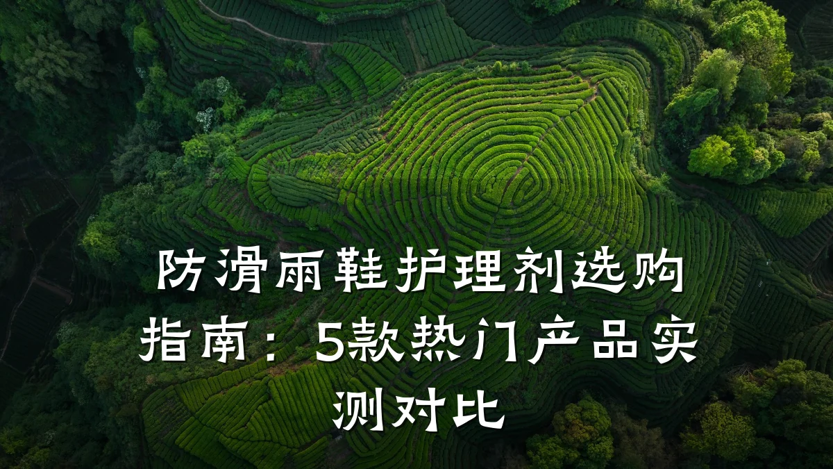 防滑雨鞋护理剂选购指南:5款热门产品实测对比