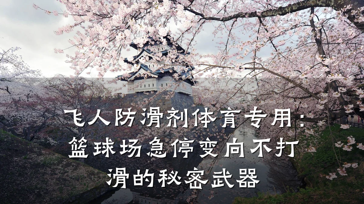 飞人防滑剂体育专用:篮球场急停变向不打滑的秘密武器