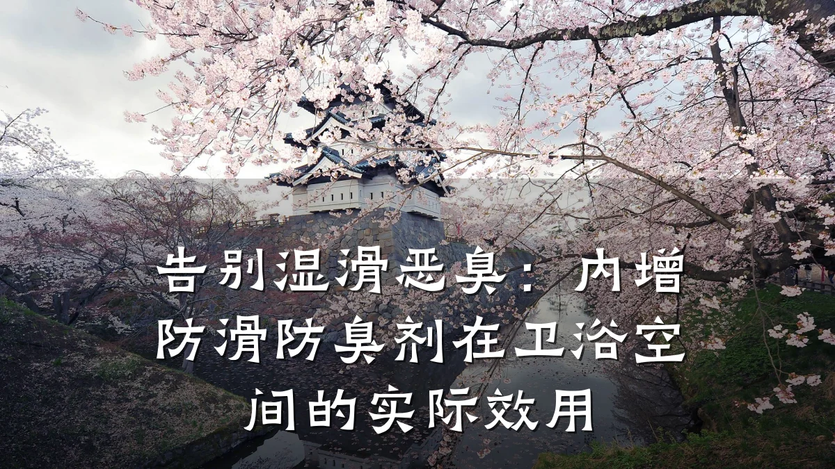 告别湿滑恶臭:内增防滑防臭剂在卫浴空间的实际效用