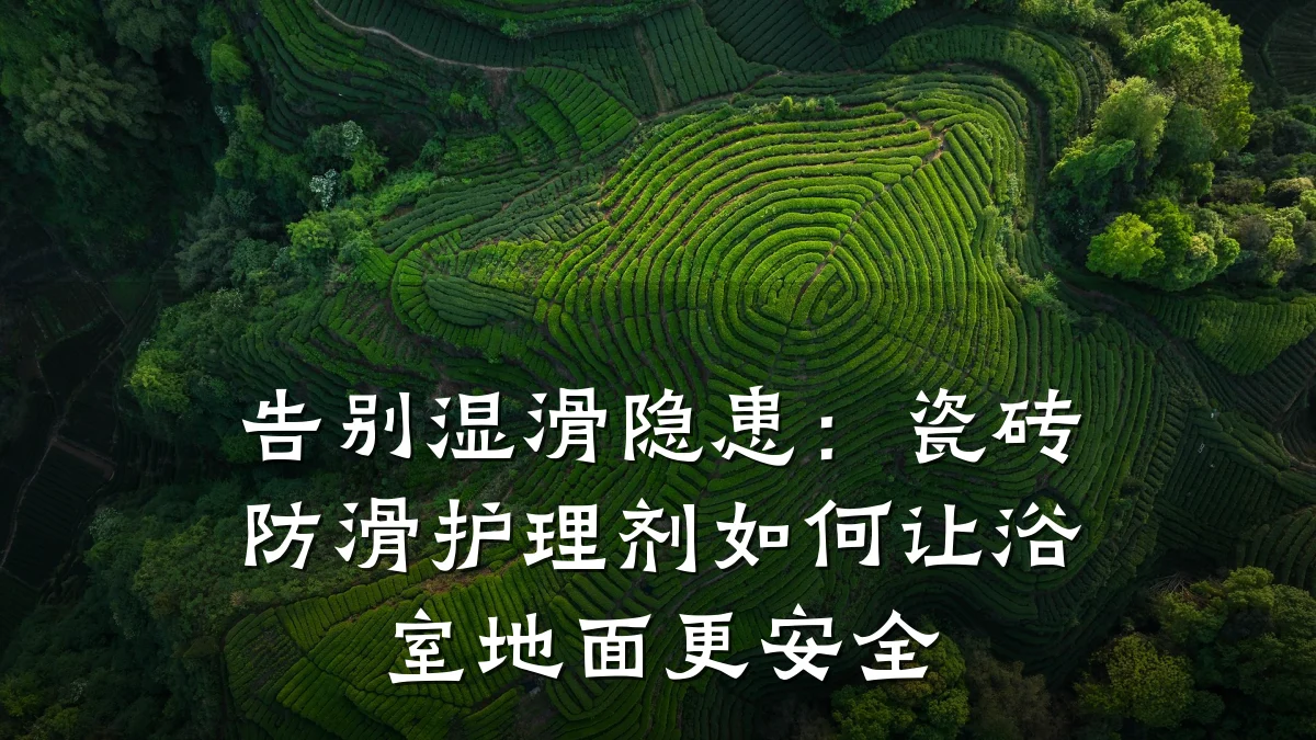 告别湿滑隐患:瓷砖防滑护理剂如何让浴室地面更安全