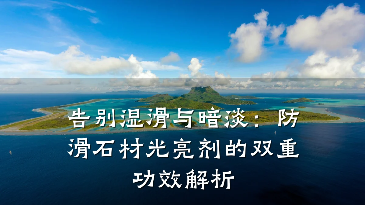 告别湿滑与暗淡：防滑石材光亮剂的双重功效解析
