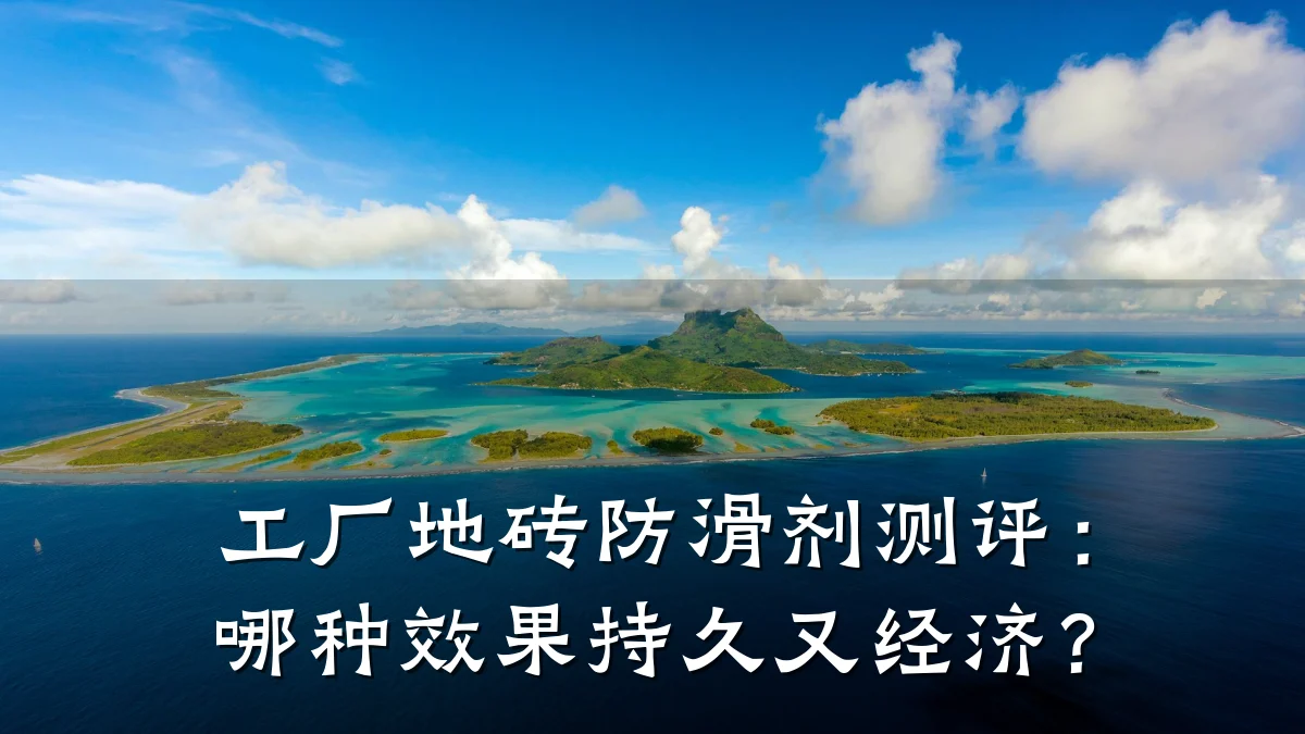 工厂地砖防滑剂测评:哪种效果持久又经济?
