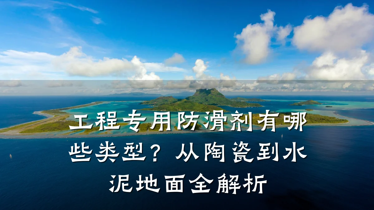 工程专用防滑剂有哪些类型?从陶瓷到水泥地面全解析
