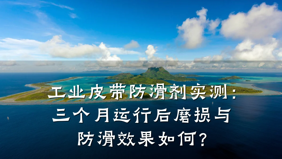 工业皮带防滑剂实测:三个月运行后磨损与防滑效果如何?