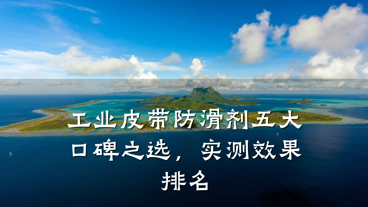 工业皮带防滑剂五大口碑之选，实测效果排名
