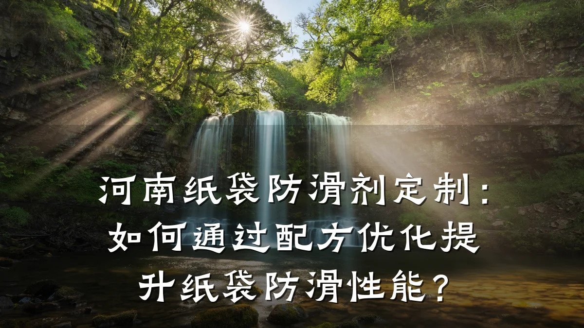 河南纸袋防滑剂定制:如何通过配方优化提升纸袋防滑性能?