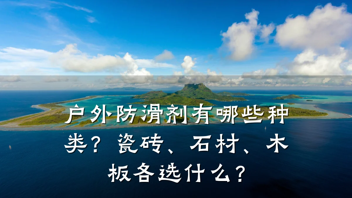户外防滑剂有哪些种类?瓷砖、石材、木板各选什么?