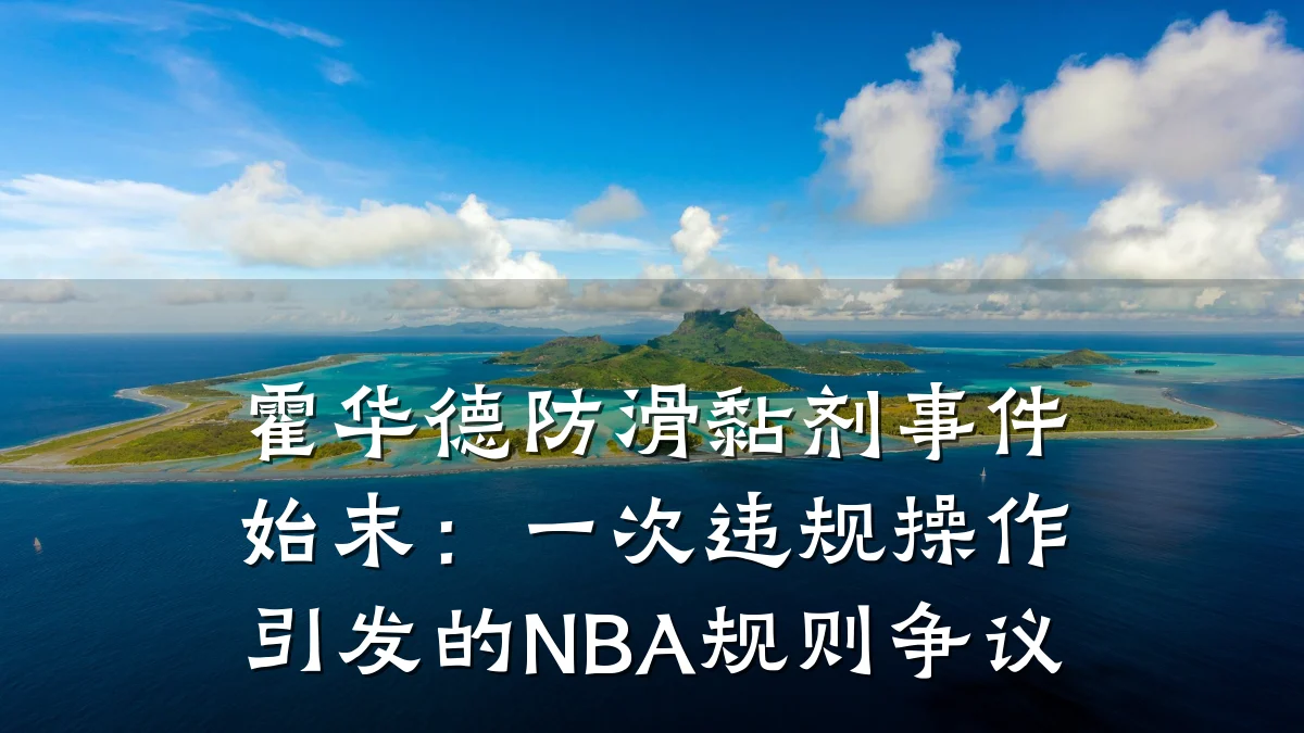 霍华德防滑黏剂事件始末:一次违规操作引发的NBA规则争议